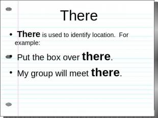 There There is used to identify location. For example: Put the box over there. M