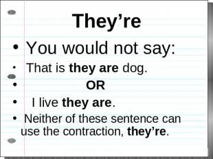 They’re You would not say: That is they are dog. OR I live they are. Neither of