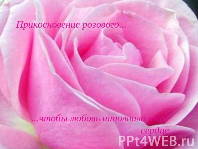 Прикосновение розового......чтобы любовь наполнила твое сердце