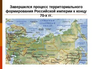 Завершился процесс территориального формирования Российской империи к концу 70-х