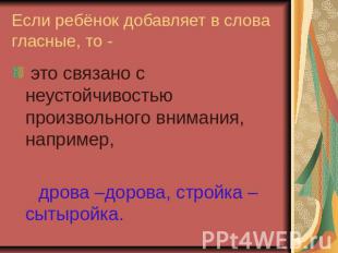 Если ребёнок добавляет в слова гласные, то - это связано с неустойчивостью произ