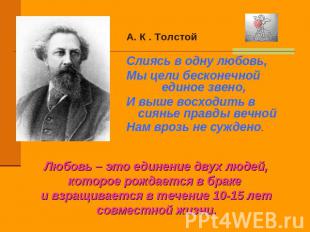 А. К . Толстой Слиясь в одну любовь,Мы цели бесконечной единое звено,И выше восх