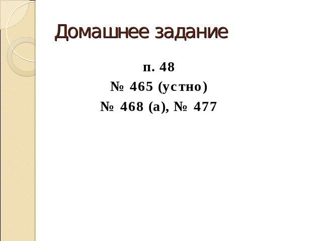 Домашнее задание п. 48№ 465 (устно)№ 468 (а), № 477