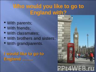 Who would you like to go to England with? With parents; With friends; With class