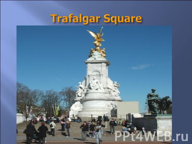 Trafalgar Square They say it is the most beautiful place in London. In the middle of it a monument to admiral Nelson is situated. The monument includes four bronze lions. There are two fountains in it.