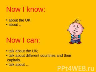 Now I know: about the UK about …Now I can: talk about the UK; talk about differe