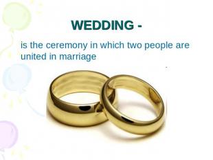 WEDDING - is the ceremony in which two people are united in marriage