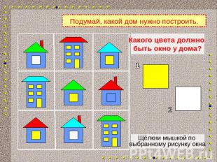 Подумай, какой дом нужно построить.Какого цвета должно быть окно у дома?Щёлкни м
