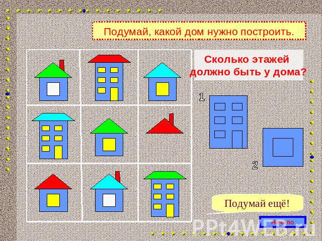 Подумай, какой дом нужно построить.Сколько этажей должно быть у дома?Подумай ещё!