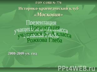 ГОУ СОШ № 776Историко-краеведческий клуб «Московия» 2008-2009 уч. год