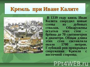 Кремль при Иване Калите В 1339 году князь Иван Калита соорудил новые стены из ду