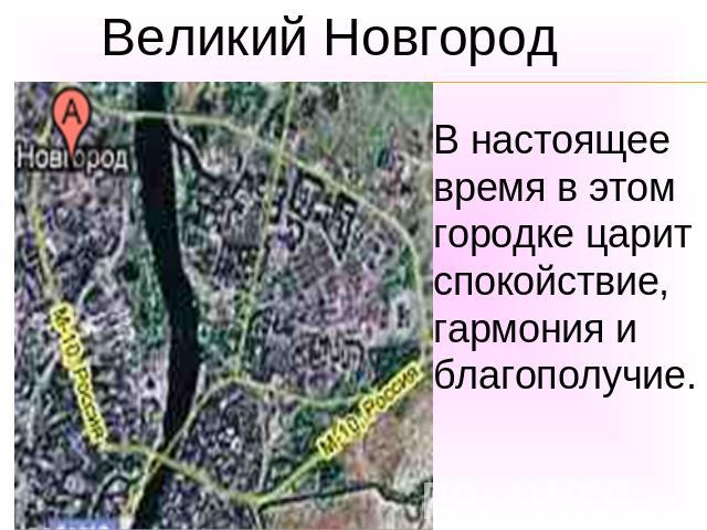 Великий НовгородВ настоящее время в этом городке царит спокойствие, гармония и благополучие.