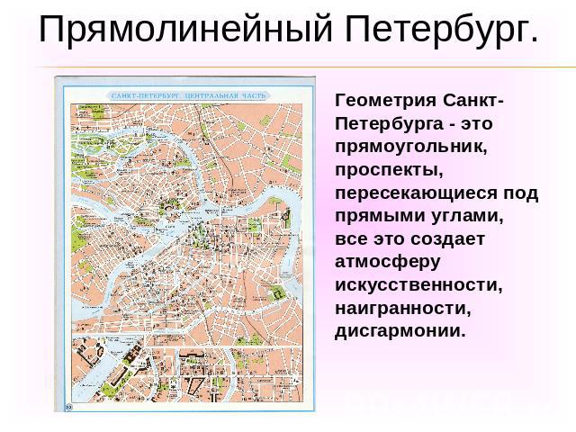 Прямолинейный Петербург.Геометрия Санкт-Петербурга - это прямоугольник, проспекты, пересекающиеся под прямыми углами, все это создает атмосферу искусственности, наигранности, дисгармонии.