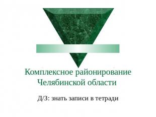 Комплексное районирование Челябинской области Д/З: знать записи в тетради