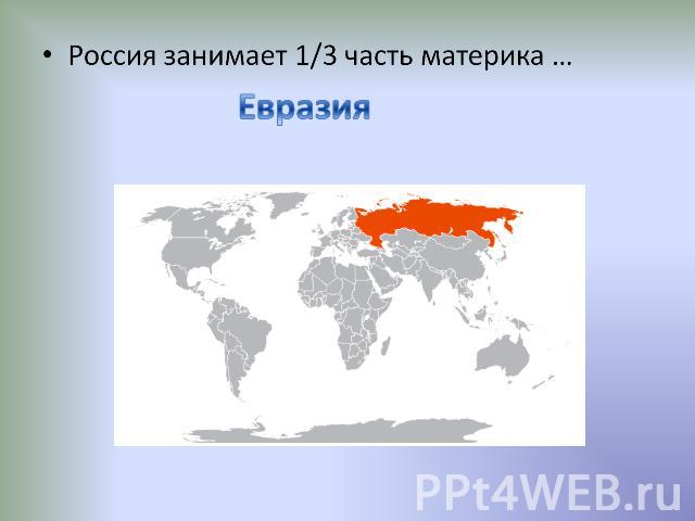 Россия занимает 1/3 часть материка … Евразия