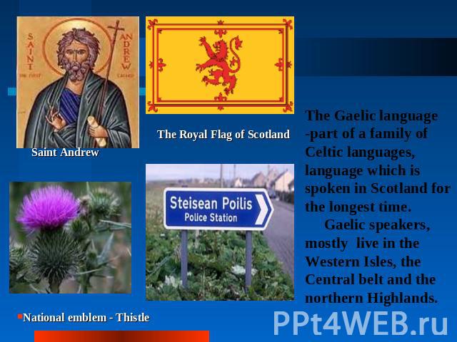 Saint AndrewThe Royal Flag of ScotlandNational emblem - ThistleThe Gaelic language -part of a family of Celtic languages, language which is spoken in Scotland for the longest time. Gaelic speakers, mostly live in the Western Isles, the Central belt …