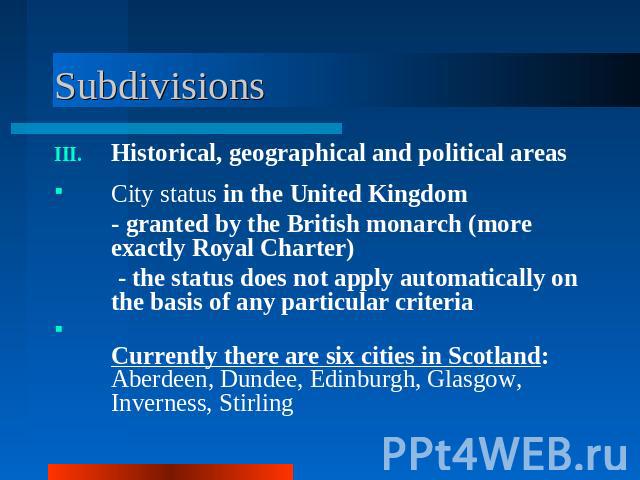 Subdivisions Historical, geographical and political areasCity status in the United Kingdom - granted by the British monarch (more exactly Royal Charter) - the status does not apply automatically on the basis of any particular criteriaCurrently there…