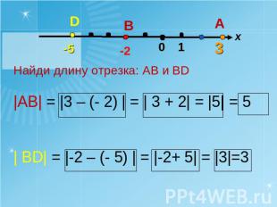 Найди длину отрезка: АВ и ВD|АВ| = |3 – (- 2) | = | 3 + 2| = |5| = 5| ВD| = |-2