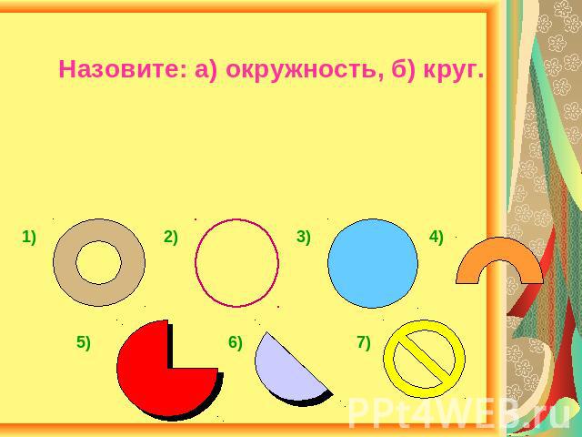 Назовите: а) окружность, б) круг.