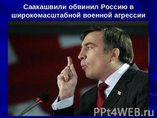 Саакашвили обвинил Россию в широкомасштабной военной агрессии