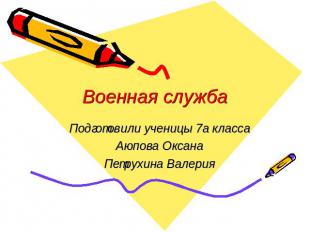 Военная служба Подготовили ученицы 7а классаАюпова ОксанаПетрухина Валерия