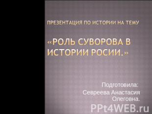 Презентация по истории на тему«Роль Суворова в истории Росии.» Подготовила: Севр