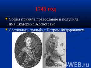 1745 год София приняла православие и получила имя Екатерина АлексеевнаСостоялась