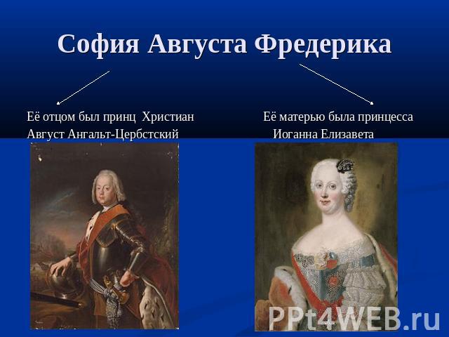 София Августа Фредерика Её отцом был принц Христиан Её матерью была принцессаАвгуст Ангальт-Цербстский Иоганна Елизавета