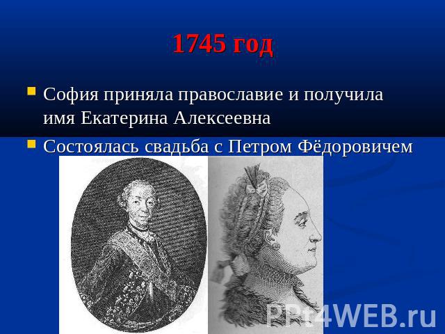 1745 год София приняла православие и получила имя Екатерина АлексеевнаСостоялась свадьба с Петром Фёдоровичем