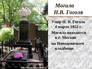 Могила Н.В. Гоголя Умер Н. В. Гоголь 4 марта 1852 г. Могила находится в г. Москв