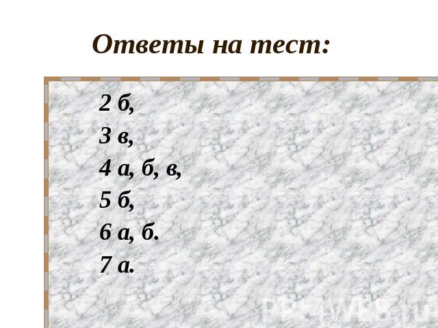 Ответы на тест: 2 б, 3 в, 4 а, б, в, 5 б, 6 а, б.7 а.