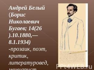 Андрей Белый (Борис Николаевич Бугаев; 14(26).10.1880,— 8.1.1934) -прозаик, поэт
