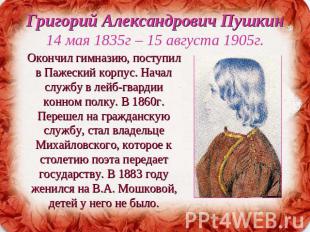 Григорий Александрович Пушкин14 мая 1835г – 15 августа 1905г. Окончил гимназию,