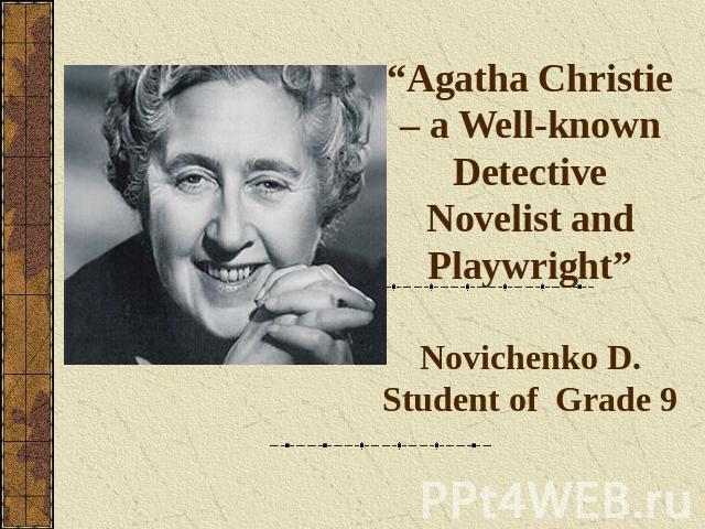 “Agatha Christie – a Well-known Detective Novelist and Playwright”Novichenko D.Student of Grade 9