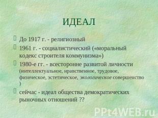 ИДЕАЛ До 1917 г. - религиозный1961 г. - социалистический («моральный кодекс стро