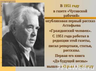 В 1951 году в газете «Чусовской рабочий» опубликован первый рассказ Астафьева «Г