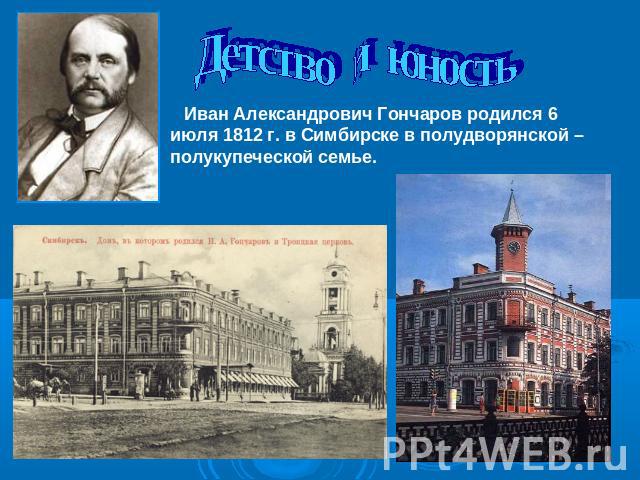 Детство и юность Иван Александрович Гончаров родился 6 июля 1812 г. в Симбирске в полудворянской – полукупеческой семье.