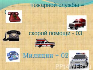пожарной службы – 01 скорой помощи - 03 Милиции - 02