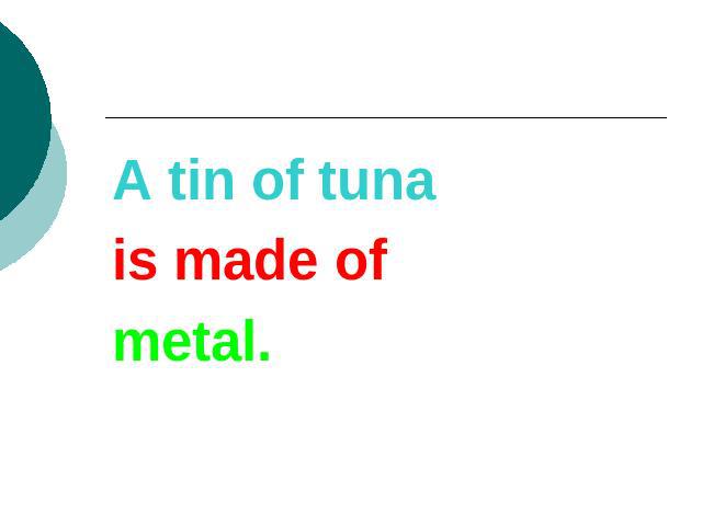 A tin of tunais made ofmetal.