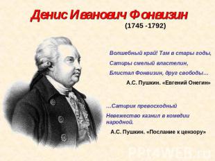 Денис Иванович Фонвизин(1745 -1792)Волшебный край! Там в стары годы,Сатиры смелы