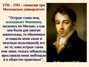 1759 – 1762 – гимназия при Московском университете"Острые слова мои, вспоминает