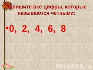 Запишите все цифры, которые называются четными: 0, 2, 4, 6, 8