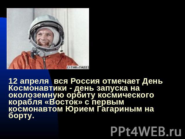 12 апреля вся Россия отмечает День Космонавтики - день запуска на околоземную орбиту космического корабля «Восток» с первым космонавтом Юрием Гагариным на борту.