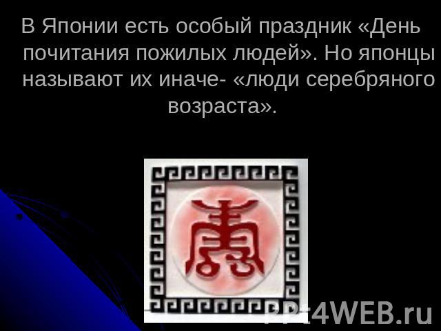 В Японии есть особый праздник «День почитания пожилых людей». Но японцы называют их иначе- «люди серебряного возраста».