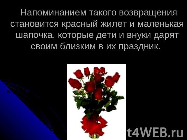 Напоминанием такого возвращения становится красный жилет и маленькая шапочка, которые дети и внуки дарят своим близким в их праздник.