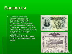 Банкноты С развитием банков металлические деньги сменились бумажными банкнотами.
