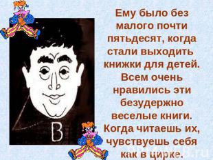 Ему было без малого почти пятьдесят, когда стали выходить книжки для детей. Всем