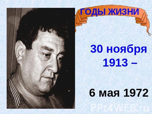 ГОДЫ ЖИЗНИ 30 ноября 1913 – 6 мая 1972