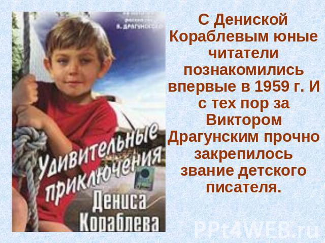 С Дениской Кораблевым юные читатели познакомились впервые в 1959 г. И с тех пор за Виктором Драгунским прочно закрепилось звание детского писателя.