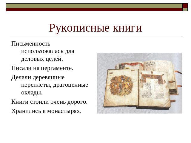 Рукописные книги Письменность использовалась для деловых целей. Писали на пергаменте.Делали деревянные переплеты, драгоценные оклады.Книги стоили очень дорого.Хранились в монастырях.